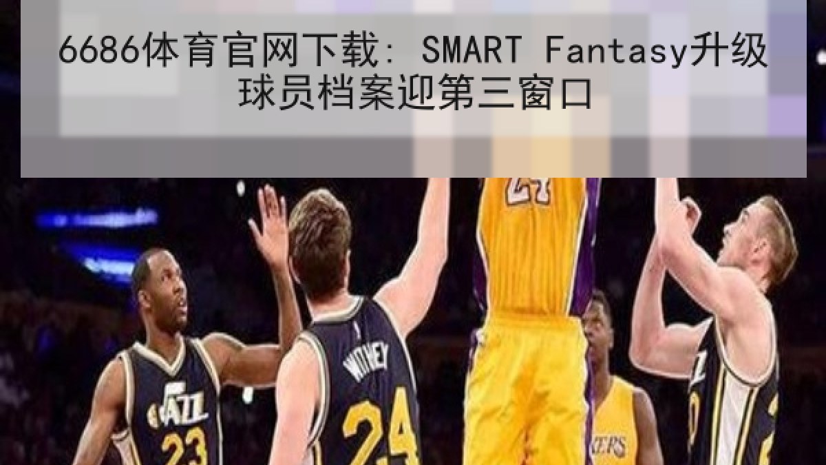 6686体育官网下载: SMART Fantasy升级球员档案迎第三窗口 6686体育官网下载: SMART Fantasy升级球员档案迎第三窗口