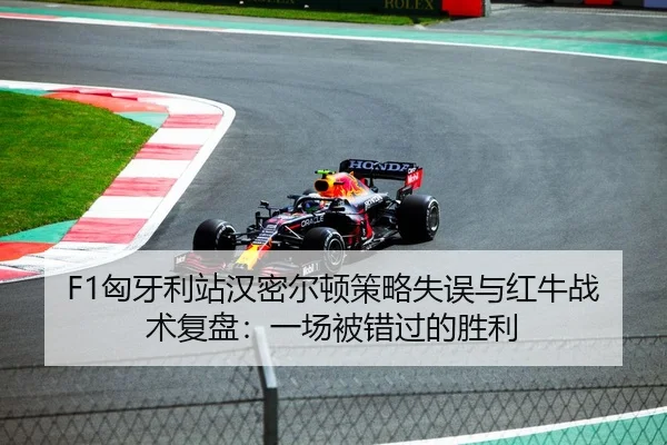 F1匈牙利站汉密尔顿策略失误与红牛战术复盘：一场被错过的胜利