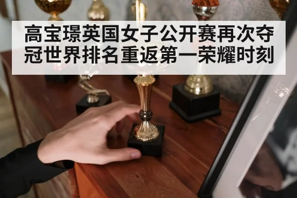 高宝璟英国女子公开赛再次夺冠世界排名重返第一荣耀时刻