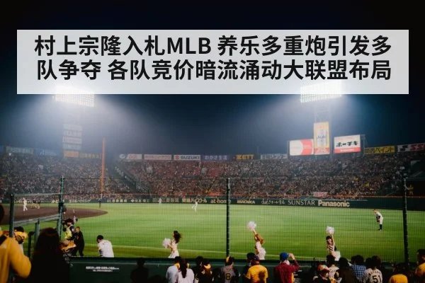 村上宗隆入札MLB 养乐多重炮引发多队争夺 各队竞价暗流涌动大联盟布局
