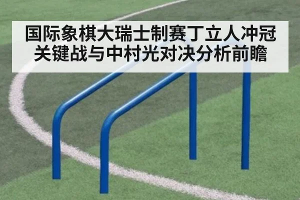 国际象棋大瑞士制赛丁立人冲冠关键战与中村光对决分析前瞻